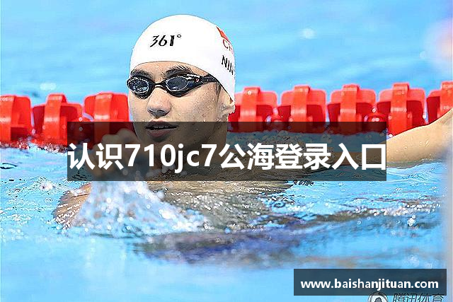 认识710jc7公海登录入口